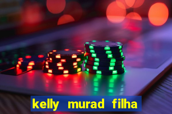 kelly murad filha de beto carrero